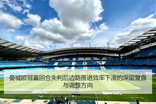 曼城欧冠首回合失利后边路推进效率下滑的深层复盘与调整方向