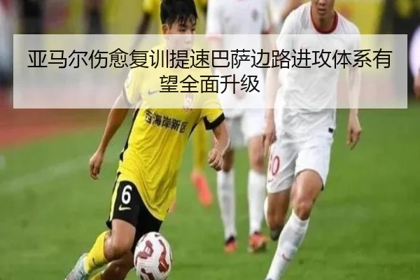 亚马尔伤愈复训提速巴萨边路进攻体系有望全面升级